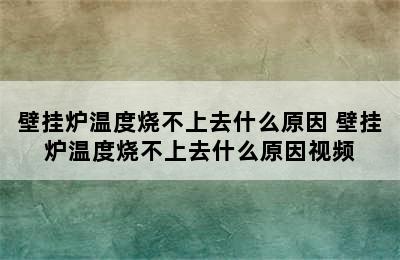 壁挂炉温度烧不上去什么原因 壁挂炉温度烧不上去什么原因视频